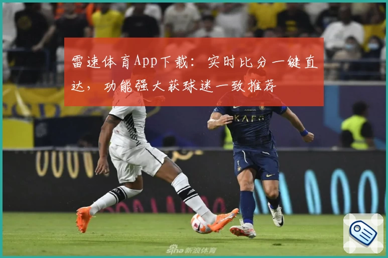 雷速体育App下载：实时比分一键直达，功能强大获球迷一致推荐