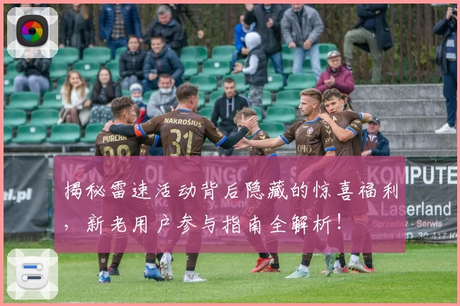 揭秘雷速活动背后隐藏的惊喜福利，新老用户参与指南全解析！