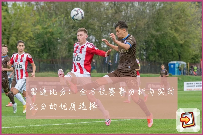 雷速比分：全方位赛事分析与实时比分的优质选择