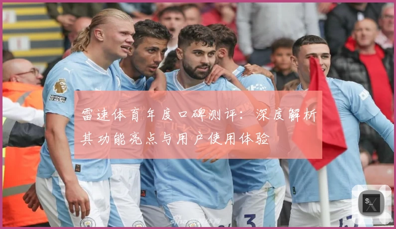 雷速体育年度口碑测评：深度解析其功能亮点与用户使用体验