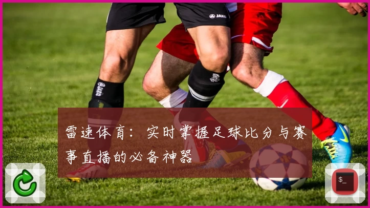 雷速体育：实时掌握足球比分与赛事直播的必备神器