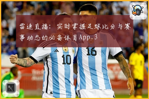 雷速直播：实时掌握足球比分与赛事动态的必备体育App_3