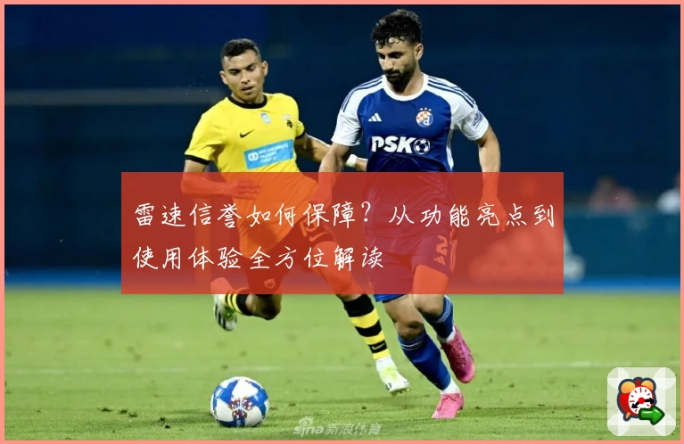 雷速信誉如何保障？从功能亮点到使用体验全方位解读