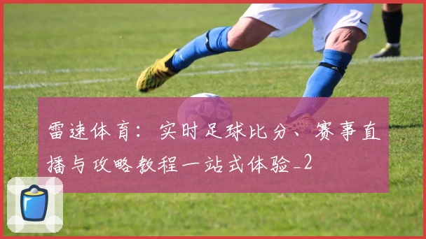 雷速体育:实时足球比分、赛事直播与攻略教程一站式体验_2