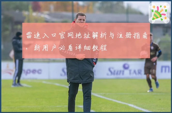 雷速入口官网地址解析与注册指南，新用户必看详细教程