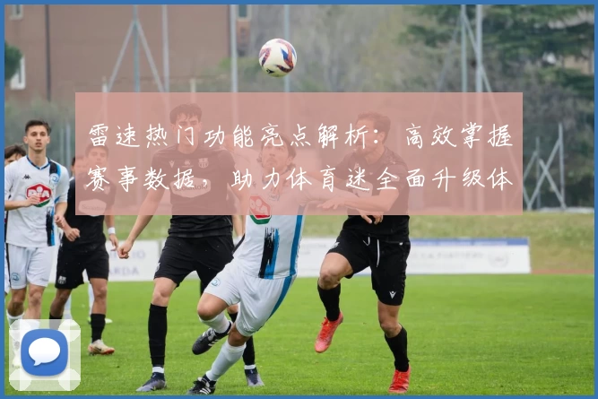雷速热门功能亮点解析：高效掌握赛事数据，助力体育迷全面升级体验