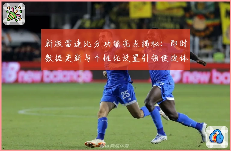 新版雷速比分功能亮点揭秘：即时数据更新与个性化设置引领便捷体验