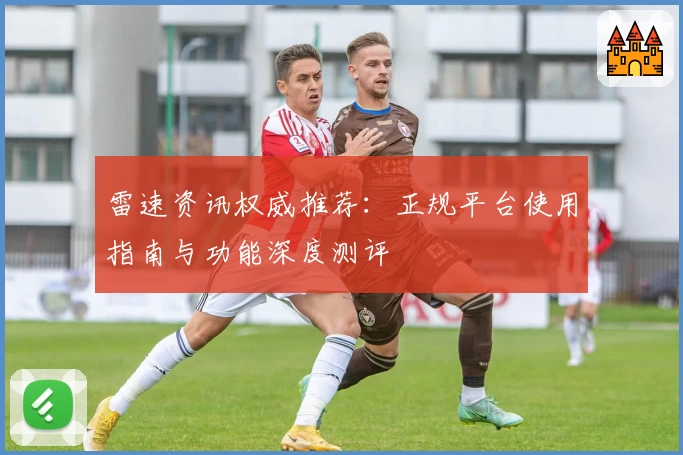 雷速资讯权威推荐：正规平台使用指南与功能深度测评