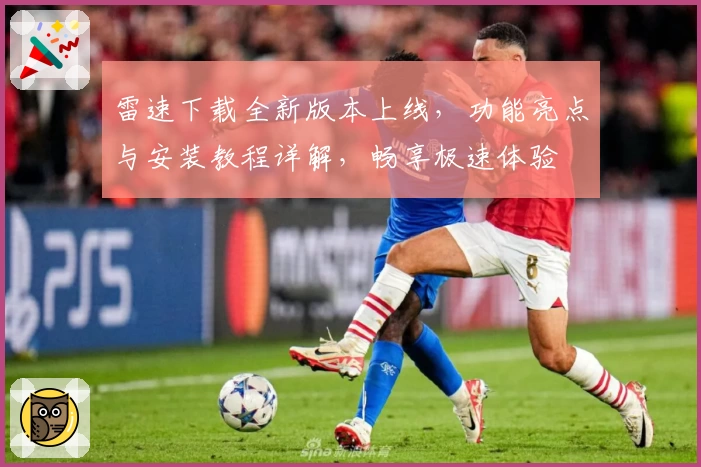雷速下载全新版本上线，功能亮点与安装教程详解，畅享极速体验