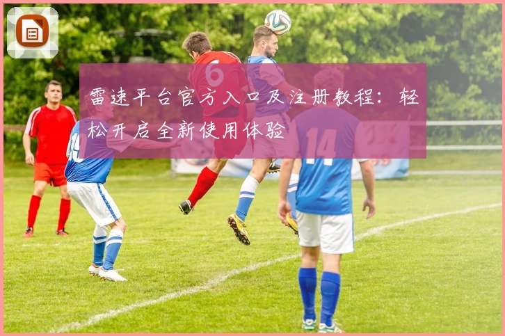 雷速平台官方入口及注册教程:轻松开启全新使用体验