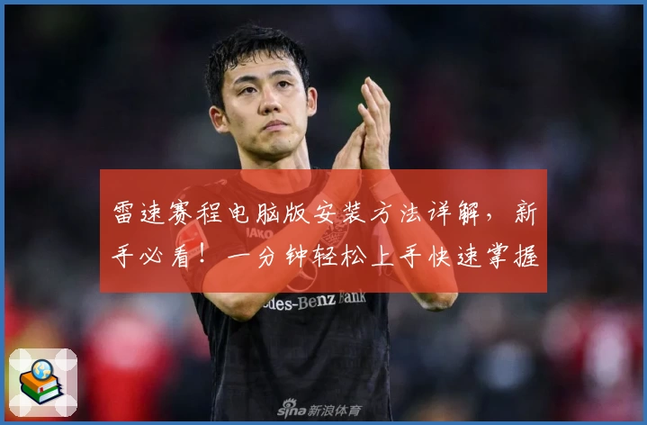 雷速赛程电脑版安装方法详解，新手必看！一分钟轻松上手快速掌握赛事动态