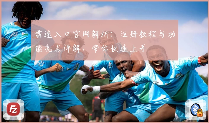 雷速入口官网解析:注册教程与功能亮点详解,带你快速上手