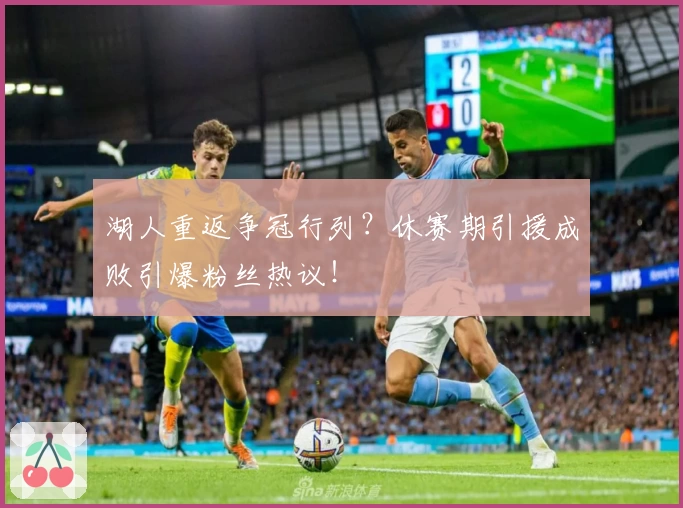 湖人重返争冠行列？休赛期引援成败引爆粉丝热议！