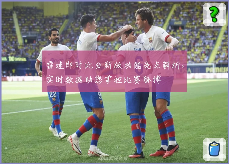 雷速即时比分新版功能亮点解析，实时数据助您掌控比赛脉搏