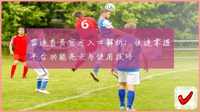 雷速首页官方入口解析：快速掌握平台功能亮点与使用技巧