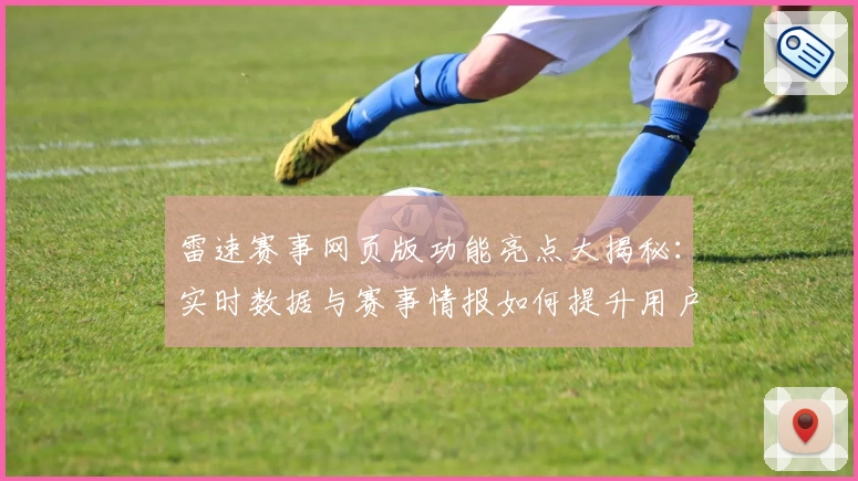 雷速赛事网页版功能亮点大揭秘：实时数据与赛事情报如何提升用户体验