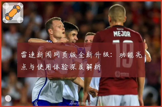 雷速新闻网页版全新升级：功能亮点与使用体验深度解析