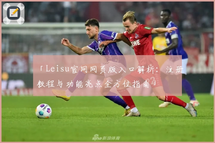 「Leisu官网网页版入口解析：注册教程与功能亮点全方位指南」
