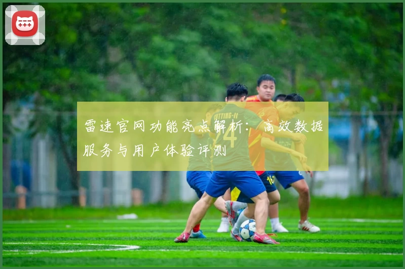 雷速官网功能亮点解析:高效数据服务与用户体验评测