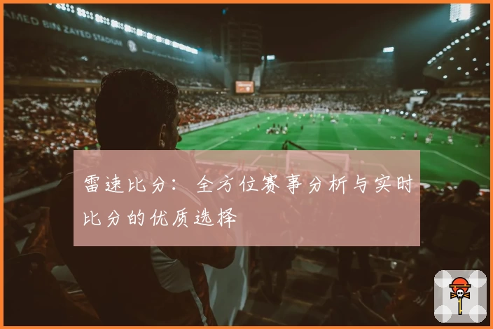 雷速比分:全方位赛事分析与实时比分的优质选择