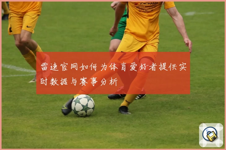 雷速官网如何为体育爱好者提供实时数据与赛事分析