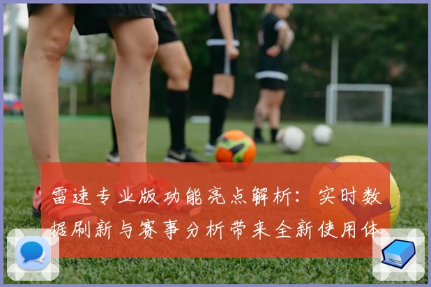 雷速专业版功能亮点解析:实时数据刷新与赛事分析带来全新使用体验