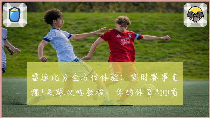 雷速比分全方位体验:实时赛事直播+足球攻略教程,你的体育App首选
