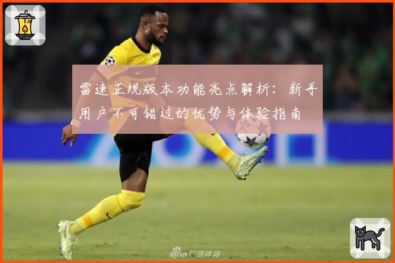 雷速正规版本功能亮点解析：新手用户不可错过的优势与体验指南