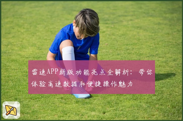 雷速APP新版功能亮点全解析：带你体验高速数据和便捷操作魅力