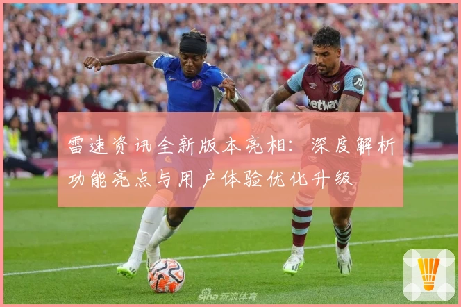 雷速资讯全新版本亮相：深度解析功能亮点与用户体验优化升级