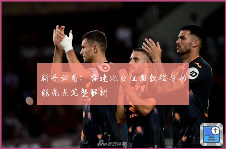 新手必看：雷速比分注册教程与功能亮点完整解析