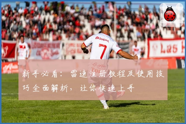 新手必看：雷速注册教程及使用技巧全面解析，让你快速上手