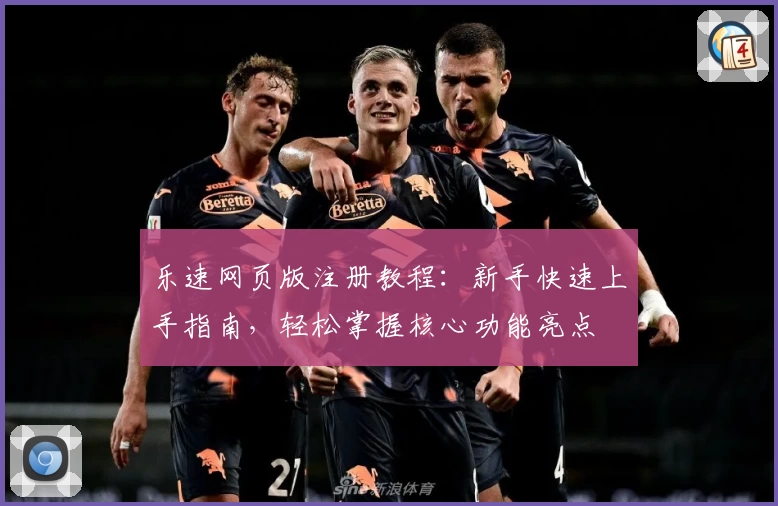 乐速网页版注册教程：新手快速上手指南，轻松掌握核心功能亮点