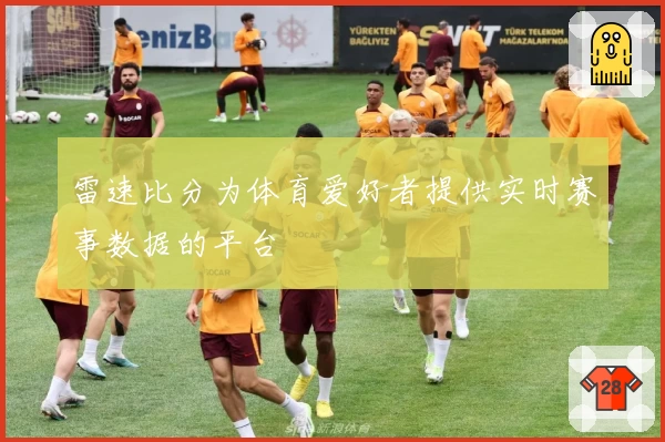 雷速比分为体育爱好者提供实时赛事数据的平台