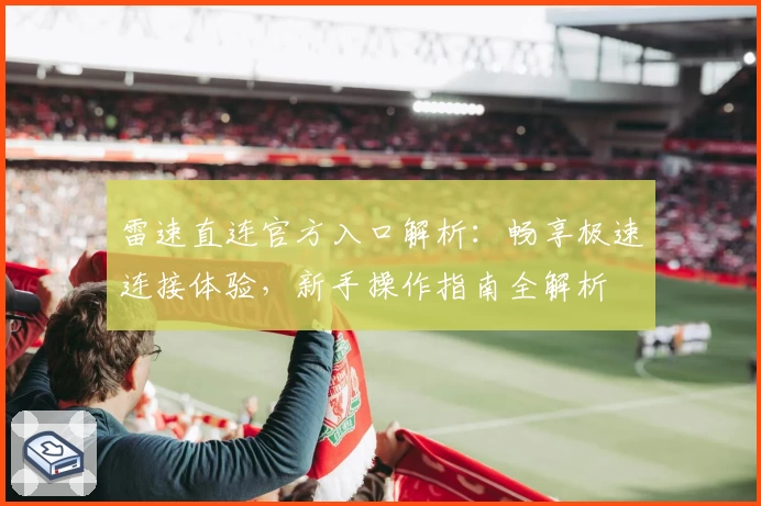 雷速直连官方入口解析：畅享极速连接体验，新手操作指南全解析