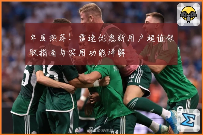 年度热荐！雷速优惠新用户超值领取指南与实用功能详解