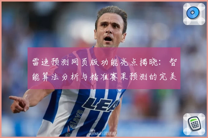 雷速预测网页版功能亮点揭晓：智能算法分析与精准赛果预测的完美结合