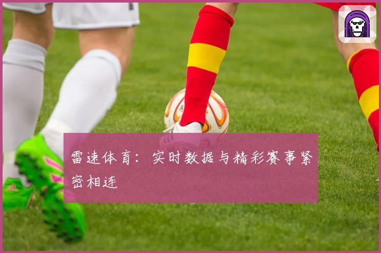 雷速体育:实时数据与精彩赛事紧密相连