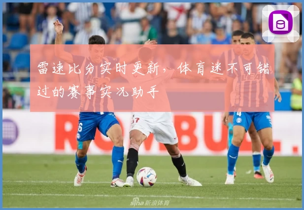 雷速比分实时更新，体育迷不可错过的赛事实况助手