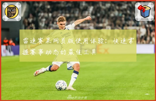 雷速赛果网页版使用体验：快速掌握赛事动态的最佳工具