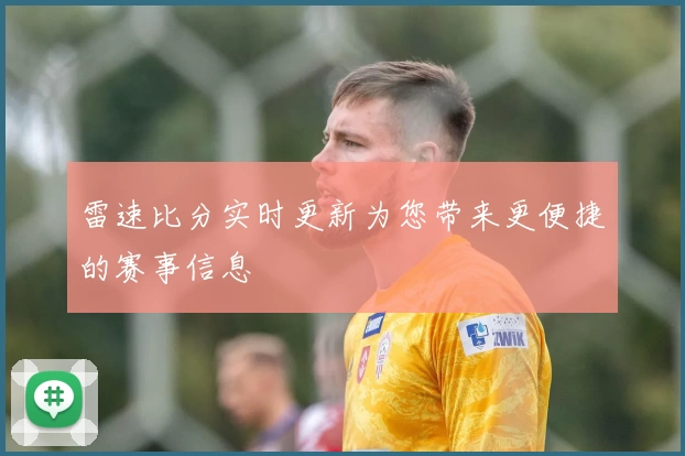 雷速比分实时更新为您带来更便捷的赛事信息