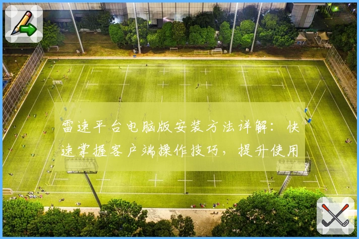 雷速平台电脑版安装方法详解：快速掌握客户端操作技巧，提升使用体验