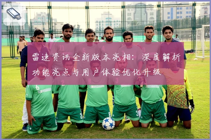 雷速资讯全新版本亮相：深度解析功能亮点与用户体验优化升级