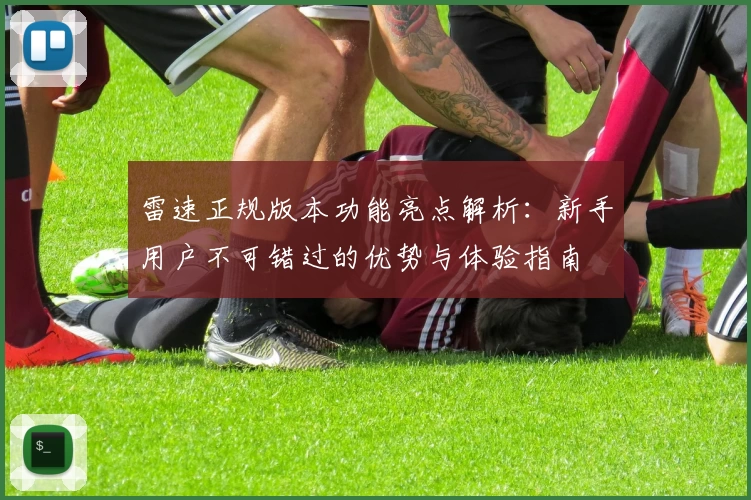 雷速正规版本功能亮点解析：新手用户不可错过的优势与体验指南