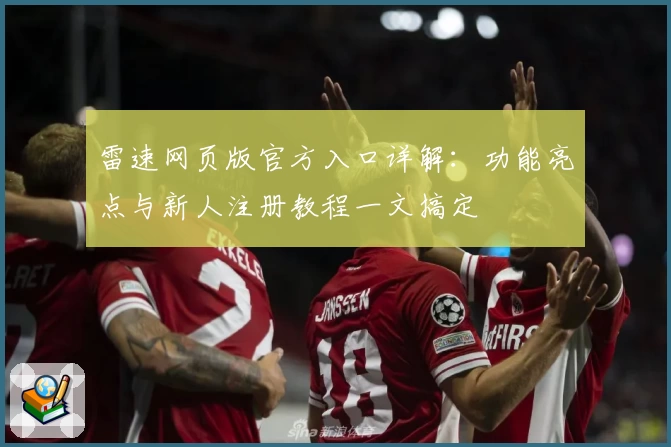 雷速网页版官方入口详解:功能亮点与新人注册教程一文搞定