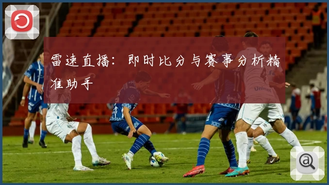 雷速直播:即时比分与赛事分析精准助手