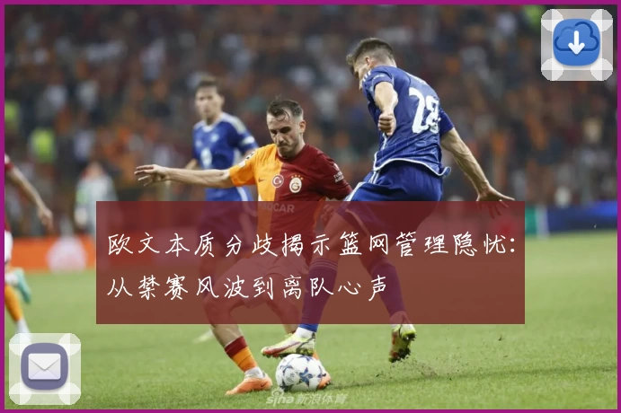 欧文本质分歧揭示篮网管理隐忧：从禁赛风波到离队心声