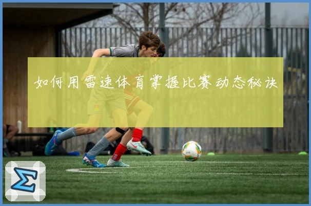 如何用雷速体育掌握比赛动态秘诀