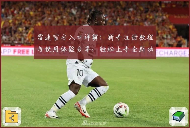 雷速官方入口详解：新手注册教程与使用体验分享，轻松上手全新功能亮点