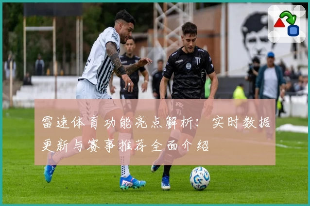 雷速体育功能亮点解析：实时数据更新与赛事推荐全面介绍